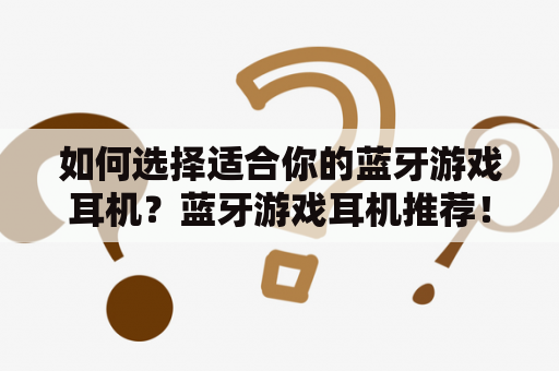 如何选择适合你的蓝牙游戏耳机？蓝牙游戏耳机推荐！