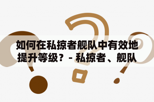 如何在私掠者舰队中有效地提升等级？- 私掠者、舰队等级、打法表