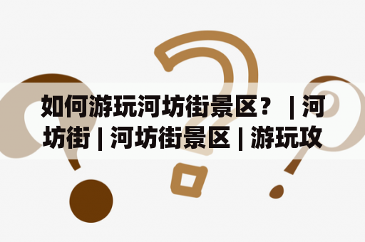 如何游玩河坊街景区？ | 河坊街 | 河坊街景区 | 游玩攻略 | 旅游景点 | 旅游建议