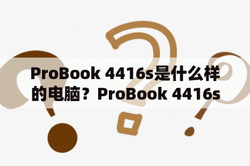 ProBook 4416s是什么样的电脑？ProBook 4416s配置如何？ProBook 4416s概述