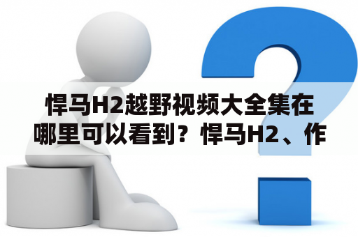 悍马H2越野视频大全集在哪里可以看到？悍马H2、作为一款豪华越野车型，其独特的设计风格和强大的性能一直备受越野爱好者的追捧和喜爱。如果你正寻找一些悍马H2越野视频，那么不妨来这里看看吧！本视频大全集包含了大量的悍马H2越野视频，从驾驶体验、越野性能、车辆展示、赛事比拼等多个方面进行了展示，可以为你带来无限的震撼和惊喜。让我们一起来感受这款大块头的魅力吧！