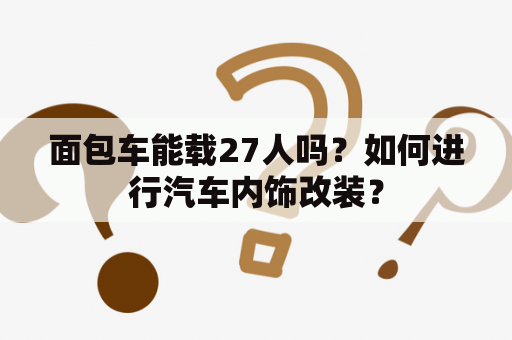 面包车能载27人吗？如何进行汽车内饰改装？