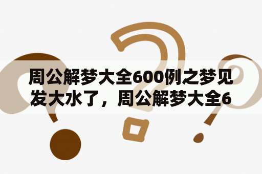 周公解梦大全600例之梦见发大水了，周公解梦大全600例中有哪些解释？