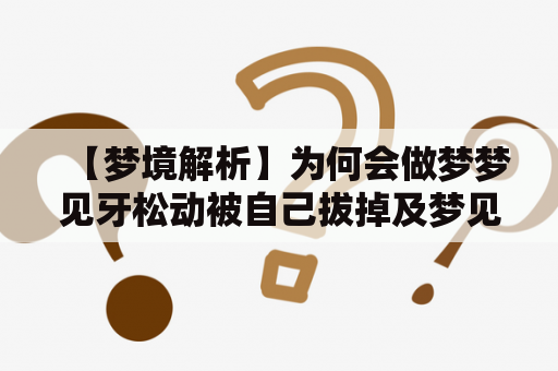 【梦境解析】为何会做梦梦见牙松动被自己拔掉及梦见牙松动被自己拔掉出血？