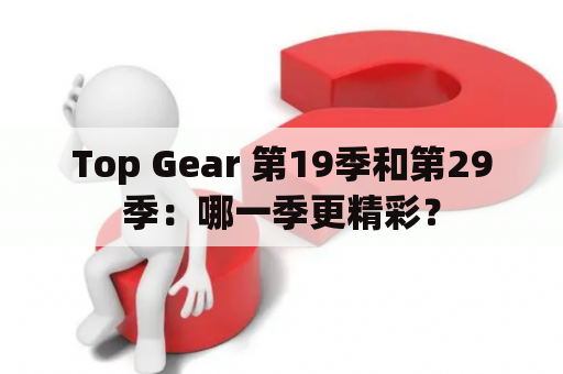 Top Gear 第19季和第29季：哪一季更精彩？