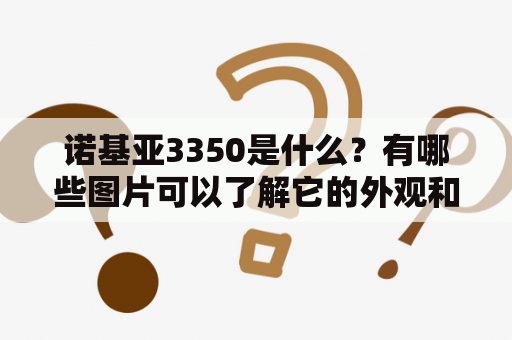 诺基亚3350是什么？有哪些图片可以了解它的外观和功能呢？