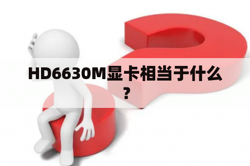 HD6630M显卡相当于什么？