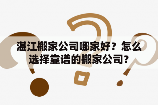 湛江搬家公司哪家好？怎么选择靠谱的搬家公司？