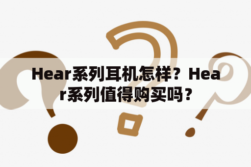 Hear系列耳机怎样？Hear系列值得购买吗？