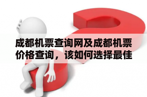 成都机票查询网及成都机票价格查询，该如何选择最佳的机票？