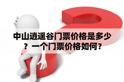 中山逍遥谷门票价格是多少？一个门票价格如何？