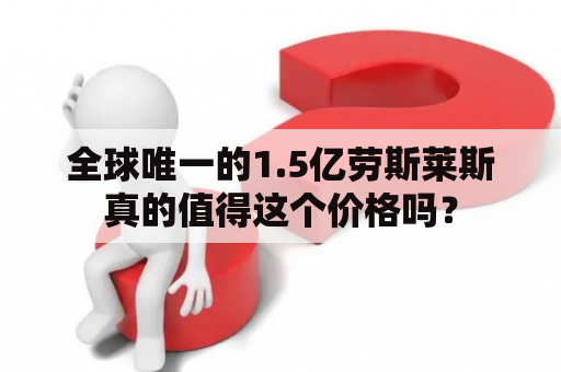 全球唯一的1.5亿劳斯莱斯真的值得这个价格吗？