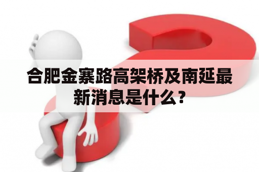 合肥金寨路高架桥及南延最新消息是什么？