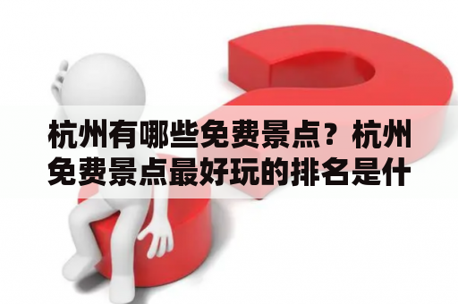 杭州有哪些免费景点？杭州免费景点最好玩的排名是什么？