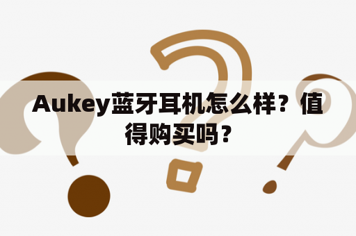 Aukey蓝牙耳机怎么样？值得购买吗？