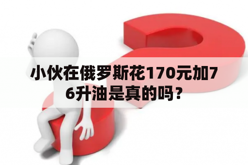 小伙在俄罗斯花170元加76升油是真的吗？