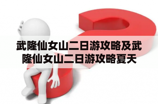 武隆仙女山二日游攻略及武隆仙女山二日游攻略夏天