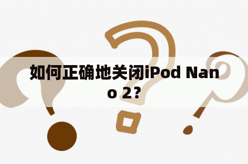 如何正确地关闭iPod Nano 2？