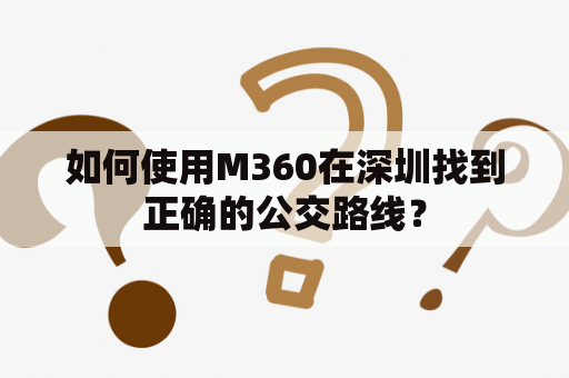 如何使用M360在深圳找到正确的公交路线？