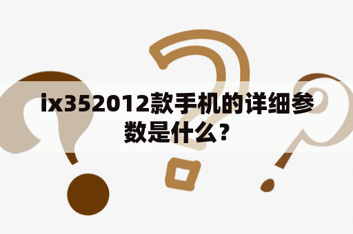 ix352012款手机的详细参数是什么？