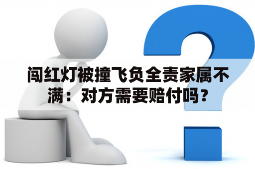 闯红灯被撞飞负全责家属不满：对方需要赔付吗？