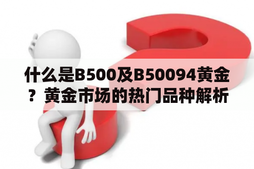 什么是B500及B50094黄金？黄金市场的热门品种解析