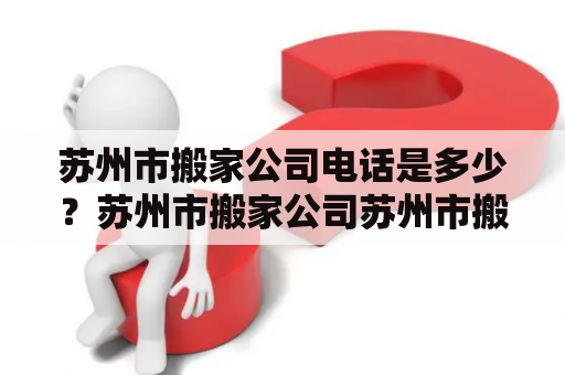 苏州市搬家公司电话是多少？苏州市搬家公司苏州市搬家公司电话您正在寻找苏州市的搬家公司电话吗？苏州市有许多可靠的搬家公司，这些公司提供各种搬家和运输服务，包括家庭搬家、办公室搬迁、跨省物流等。在选择搬家公司时，您需要考虑一些关键因素，如公司的信誉、服务质量、价格和服务范围等。