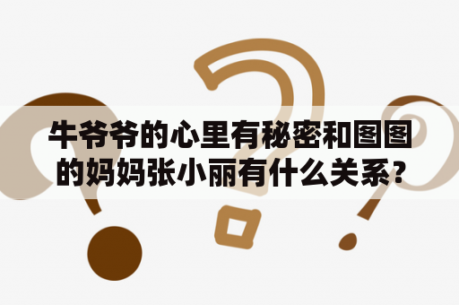 牛爷爷的心里有秘密和图图的妈妈张小丽有什么关系？