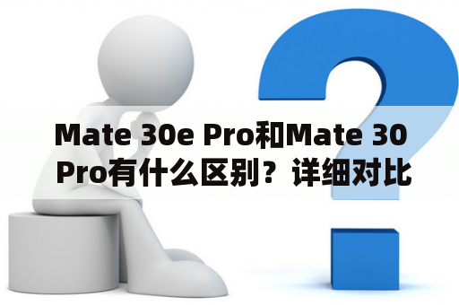 Mate 30e Pro和Mate 30 Pro有什么区别？详细对比分析
