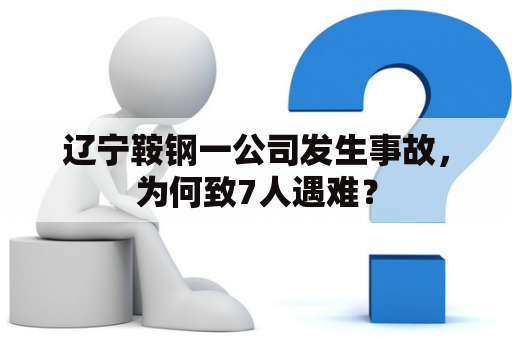 辽宁鞍钢一公司发生事故，为何致7人遇难？