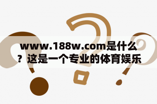 www.188w.com是什么？这是一个专业的体育娱乐平台吗？