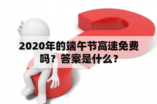 2020年的端午节高速免费吗？答案是什么？