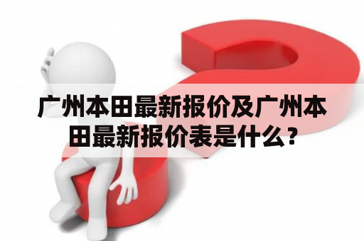 广州本田最新报价及广州本田最新报价表是什么？