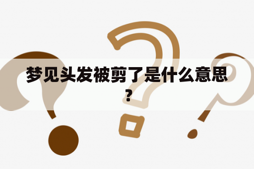 梦见头发被剪了是什么意思？