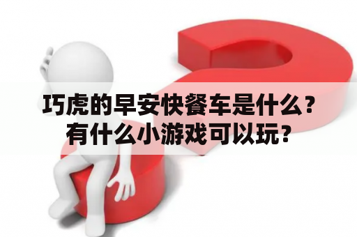 巧虎的早安快餐车是什么？有什么小游戏可以玩？