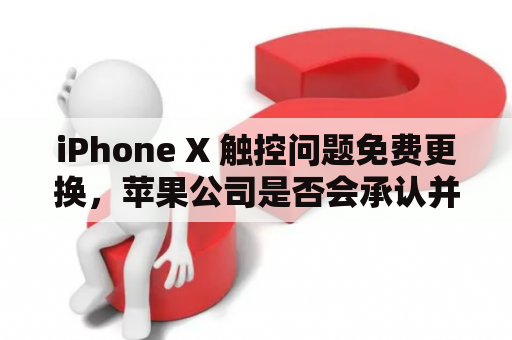 iPhone X 触控问题免费更换，苹果公司是否会承认并解决？