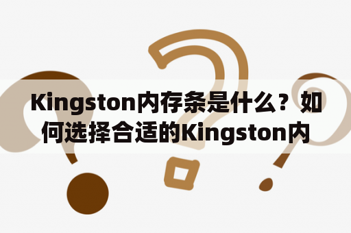 Kingston内存条是什么？如何选择合适的Kingston内存？