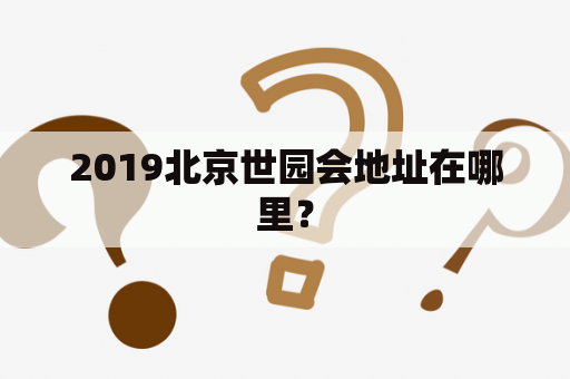 2019北京世园会地址在哪里？