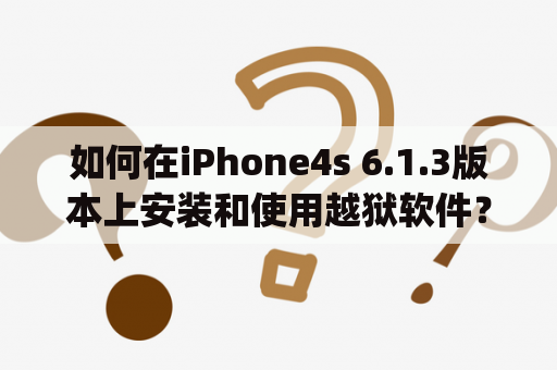 如何在iPhone4s 6.1.3版本上安装和使用越狱软件？iphone4s613越狱软件源指南