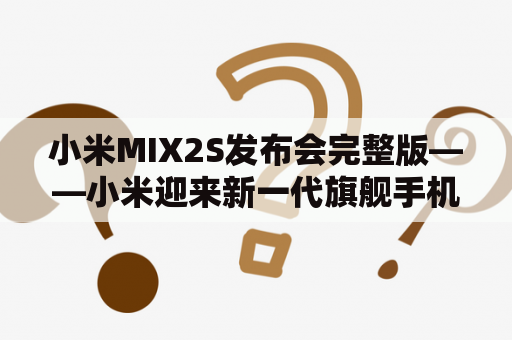 小米MIX2S发布会完整版——小米迎来新一代旗舰手机