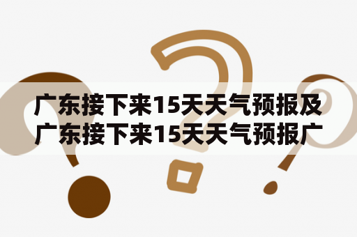 广东接下来15天天气预报及广东接下来15天天气预报广州，究竟能否出现恶劣天气？