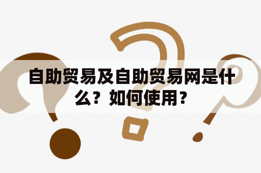 自助贸易及自助贸易网是什么？如何使用？