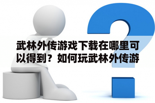 武林外传游戏下载在哪里可以得到？如何玩武林外传游戏？