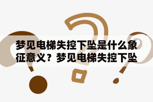 梦见电梯失控下坠是什么象征意义？梦见电梯失控下坠却平安无事又代表什么？