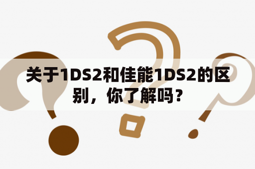 关于1DS2和佳能1DS2的区别，你了解吗？