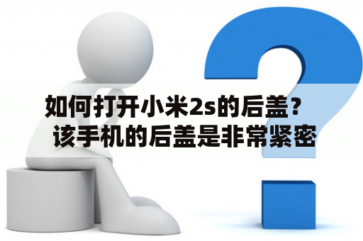 如何打开小米2s的后盖？  该手机的后盖是非常紧密密封的，因此打开它需要一些技巧和小窍门。如果您需要更换电池，更换SIM卡或者清洁内部设备，您可以按照以下步骤来打开小米2s后盖。