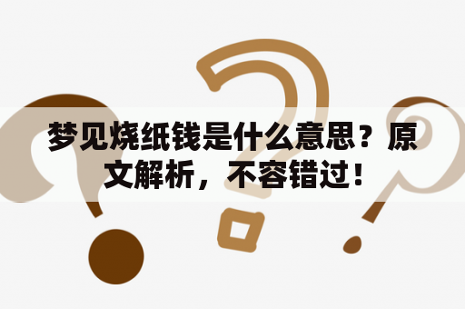 梦见烧纸钱是什么意思？原文解析，不容错过！