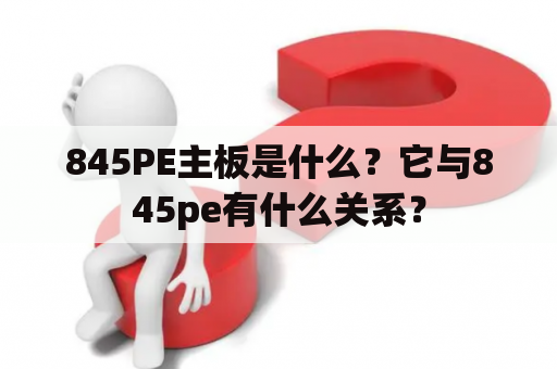 845PE主板是什么？它与845pe有什么关系？