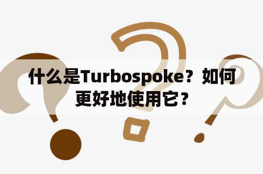 什么是Turbospoke？如何更好地使用它？