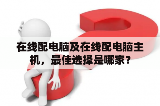 在线配电脑及在线配电脑主机，最佳选择是哪家？